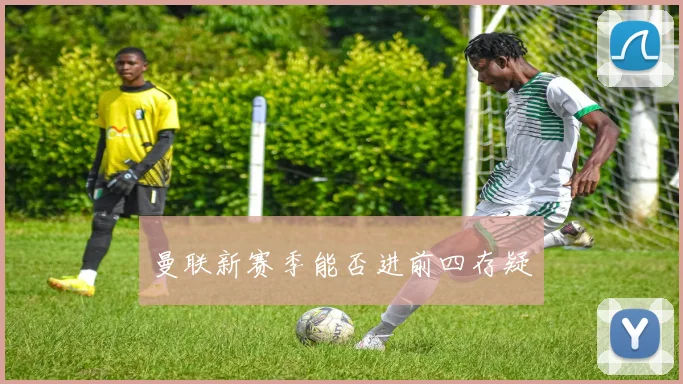 曼联新赛季能否进前四存疑