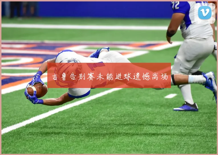 吉鲁告别赛未能进球遗憾离场